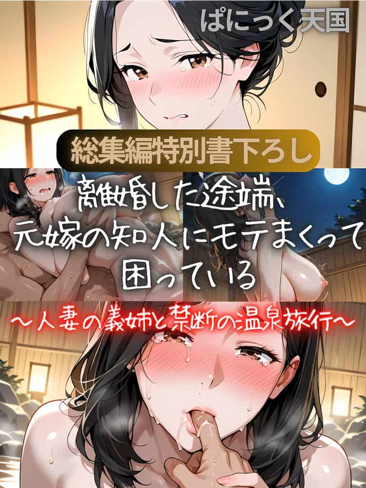 離婚した途端、元嫁の知人にモテまくって困っている〜親友、同僚、義姉――全員堕ちた総集編〜