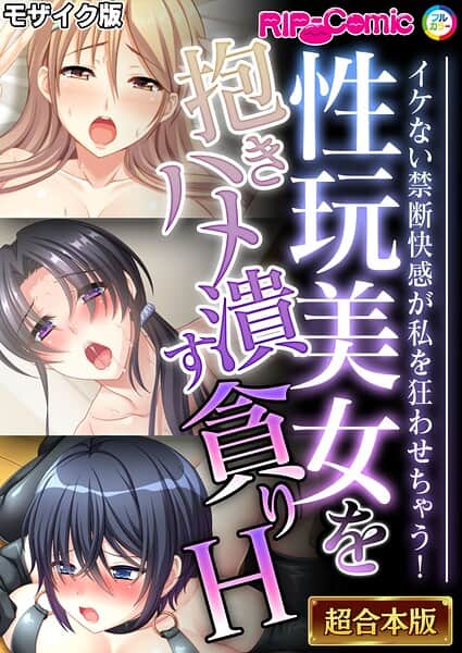 性玩美女を抱きハメ潰す貪りH 〜イケない禁断快感が私を狂わせちゃう！〜【超合本シリーズ】 モザイク版