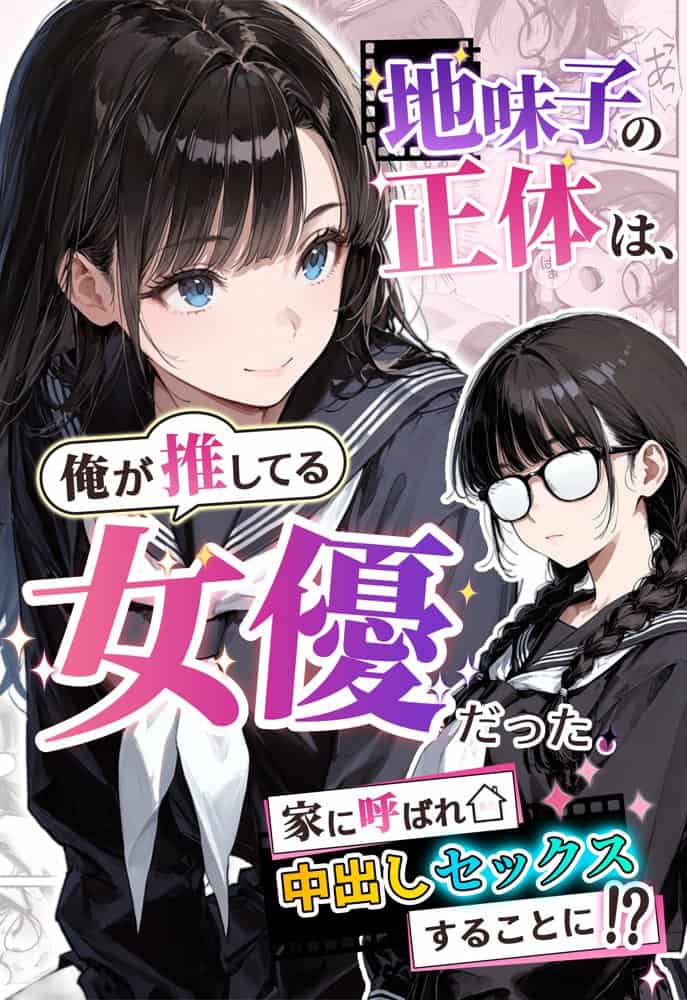 地味子の正体は、俺が推してる女優だった。家に呼ばれ中出しセックスすることに！？