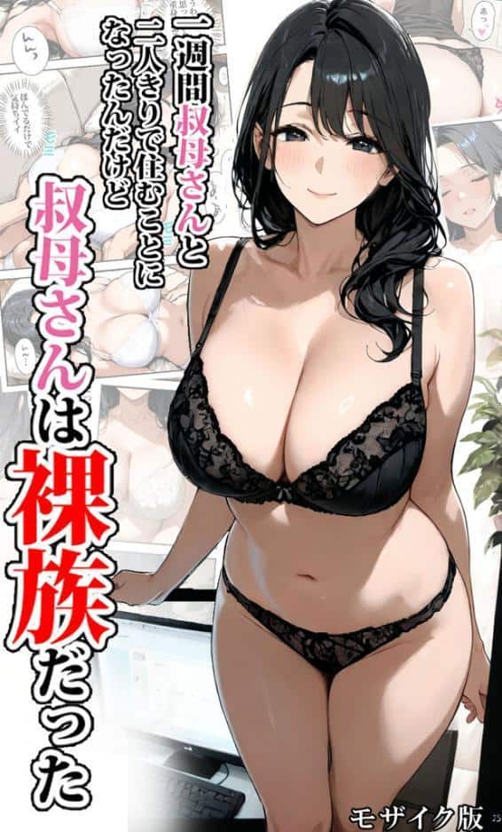 一週間叔母さんと二人きりで住むことになったんだけど叔母さんは裸族だった モザイク版